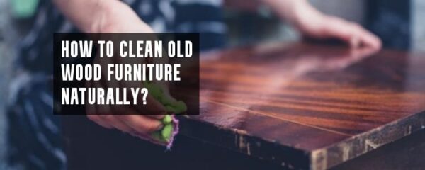 How To Clean Old Wood Furniture Naturally? - Furniture Flood