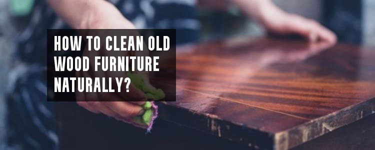How to clean old wood furniture naturally